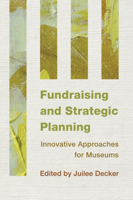 Fundraising and Strategic Planning : Innovative Approaches for Museums, Paperback / softback Book
