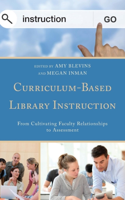 Curriculum-Based Library Instruction : From Cultivating Faculty Relationships to Assessment, Hardback Book