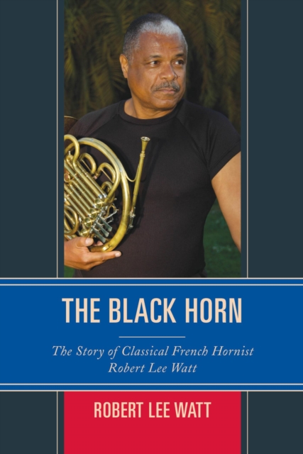 Black Horn : The Story of Classical French Hornist Robert Lee Watt, EPUB eBook