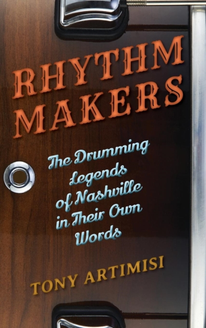 Rhythm Makers : The Drumming Legends of Nashville in Their Own Words, Hardback Book