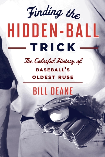 Finding the Hidden Ball Trick : The Colorful History of Baseball's Oldest Ruse, EPUB eBook