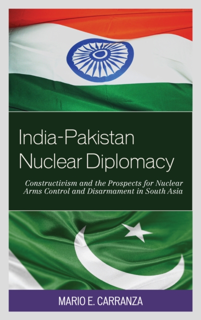 India-Pakistan Nuclear Diplomacy : Constructivism and the Prospects for Nuclear Arms Control and Disarmament in South Asia, Hardback Book