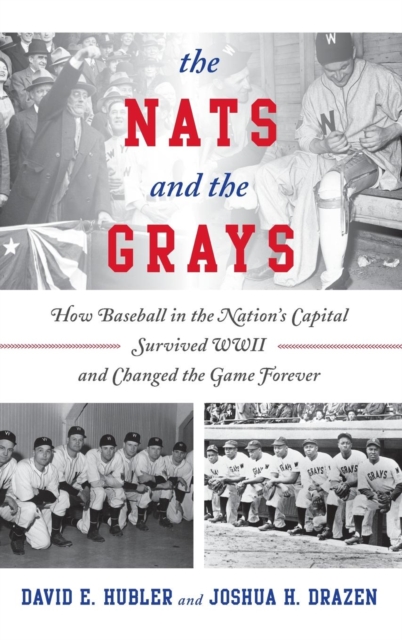 The Nats and the Grays : How Baseball in the Nation's Capital Survived WWII and Changed the Game Forever, Hardback Book
