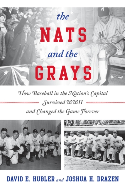 The Nats and the Grays : How Baseball in the Nation's Capital Survived WWII and Changed the Game Forever, EPUB eBook