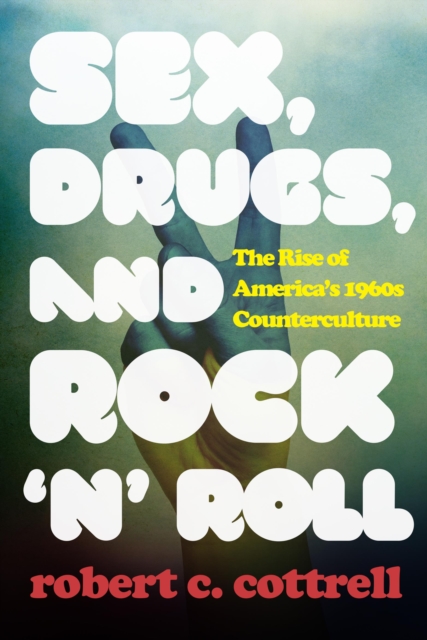 Sex, Drugs, and Rock 'n' Roll : The Rise of America's 1960s Counterculture, Hardback Book