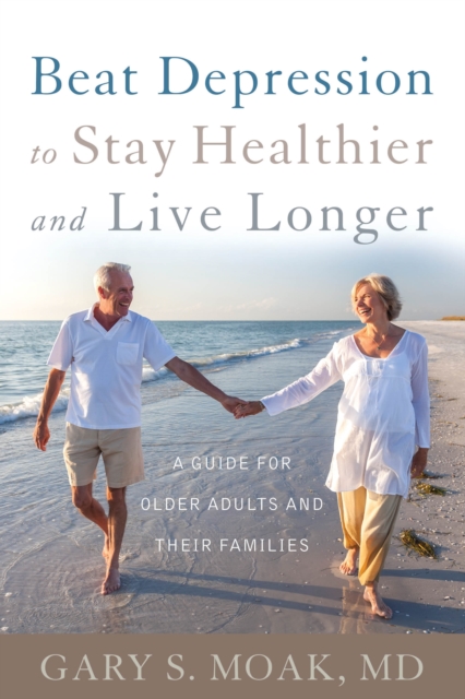 Beat Depression to Stay Healthier and Live Longer : A Guide for Older Adults and Their Families, Hardback Book