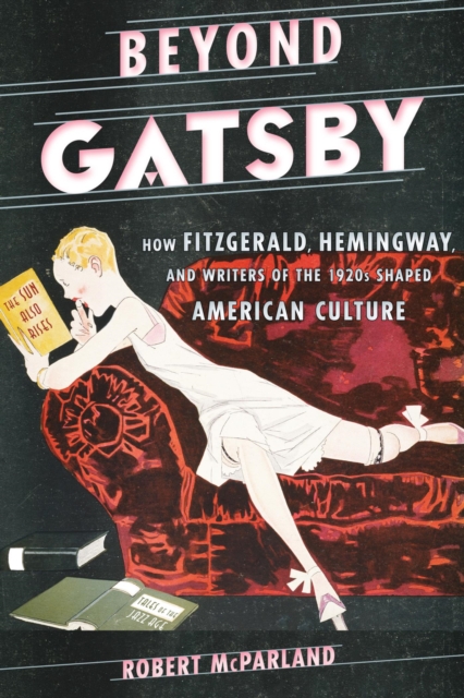 Beyond Gatsby : How Fitzgerald, Hemingway, and Writers of the 1920s Shaped American Culture, EPUB eBook