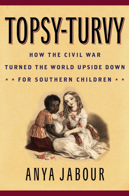 Topsy-Turvy : How the Civil War Turned the World Upside Down for Southern Children, Paperback / softback Book