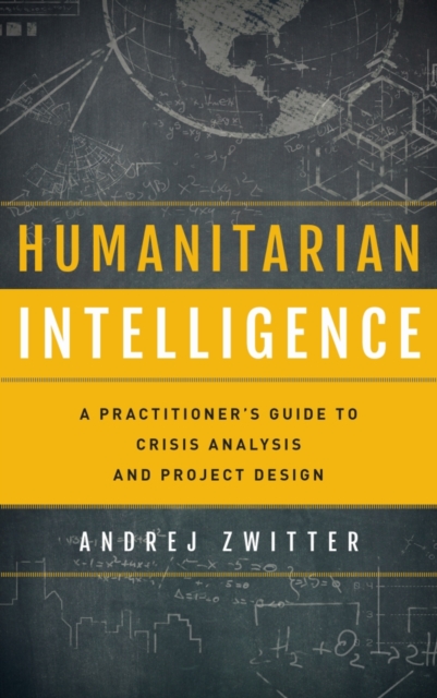 Humanitarian Intelligence : A Practitioner's Guide to Crisis Analysis and Project Design, Hardback Book