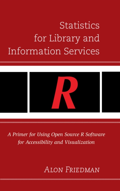 Statistics for Library and Information Services : A Primer for Using Open Source R Software for Accessibility and Visualization, Hardback Book