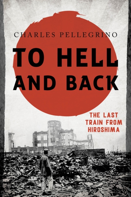 To Hell and Back : The Last Train from Hiroshima, Hardback Book