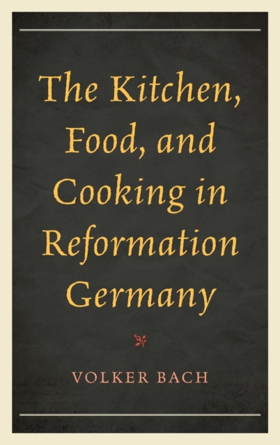 The Kitchen, Food, and Cooking in Reformation Germany, Hardback Book