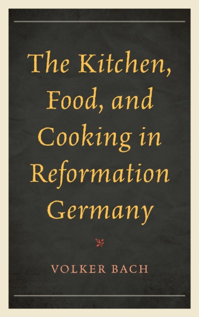 The Kitchen, Food, and Cooking in Reformation Germany, EPUB eBook