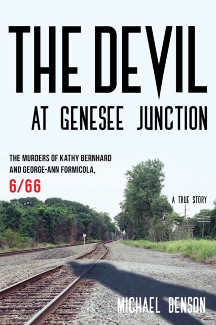 The Devil at Genesee Junction : The Murders of Kathy Bernhard and George-Ann Formicola, 6/66, Hardback Book