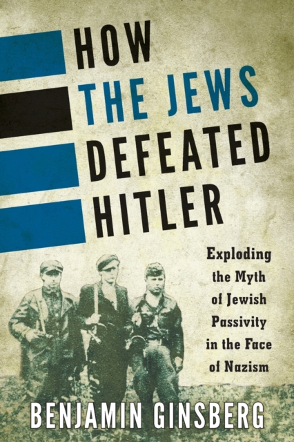 How the Jews Defeated Hitler : Exploding the Myth of Jewish Passivity in the Face of Nazism, Paperback / softback Book