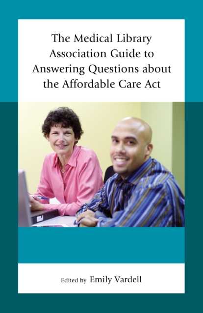 The Medical Library Association Guide to Answering Questions about the Affordable Care Act, Hardback Book