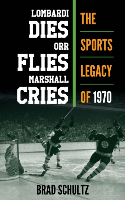 Lombardi Dies, Orr Flies, Marshall Cries : The Sports Legacy of 1970, Hardback Book