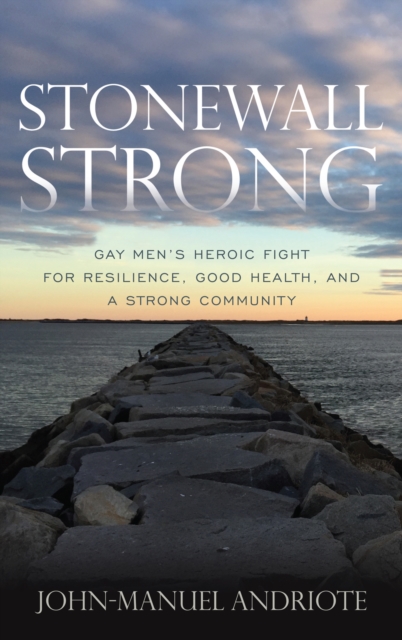 Stonewall Strong : Gay Men's Heroic Fight for Resilience, Good Health, and a Strong Community, Hardback Book