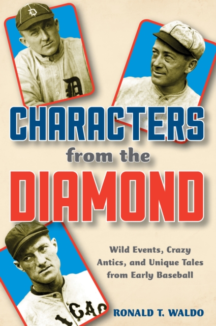 Characters from the Diamond : Wild Events, Crazy Antics, and Unique Tales from Early Baseball, Hardback Book