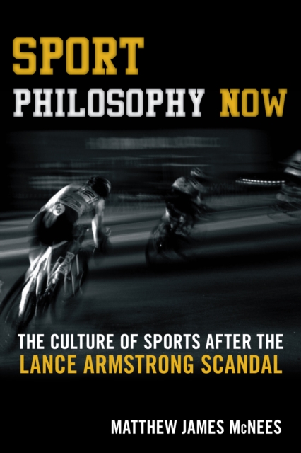 Sport Philosophy Now : The Culture of Sports after the Lance Armstrong Scandal, Hardback Book