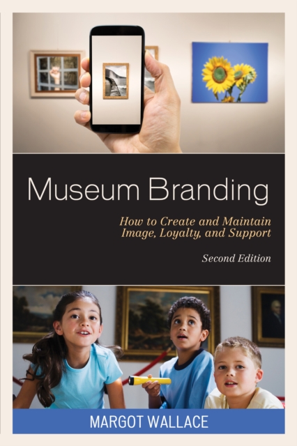 Museum Branding : How to Create and Maintain Image, Loyalty, and Support, Hardback Book