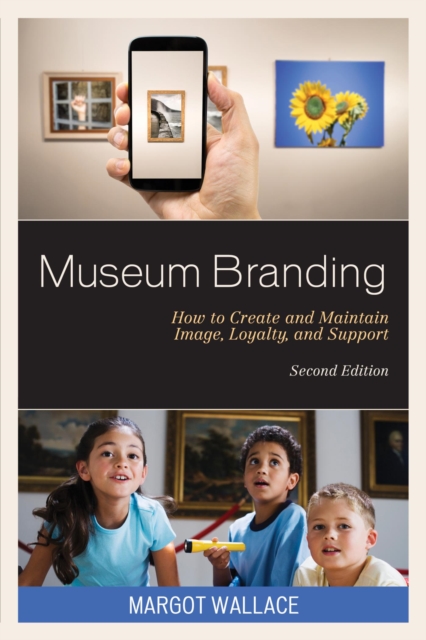 Museum Branding : How to Create and Maintain Image, Loyalty, and Support, EPUB eBook