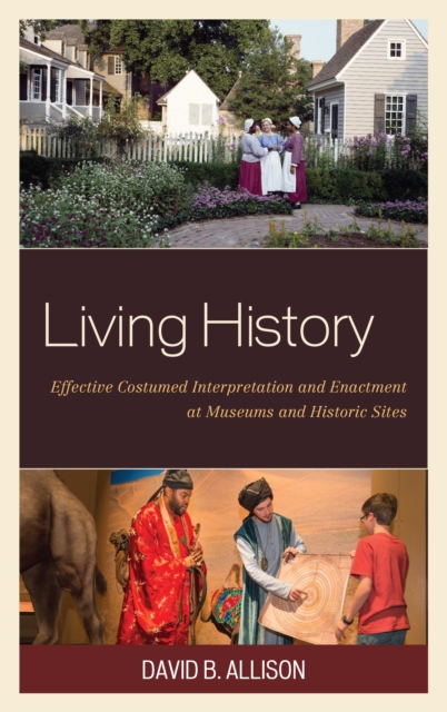 Living History : Effective Costumed Interpretation and Enactment at Museums and Historic Sites, Paperback / softback Book