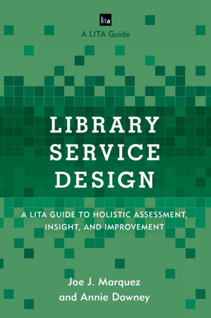 Library Service Design : A LITA Guide to Holistic Assessment, Insight, and Improvement, Paperback / softback Book