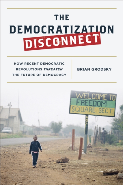The Democratization Disconnect : How Recent Democratic Revolutions Threaten the Future of Democracy, Hardback Book