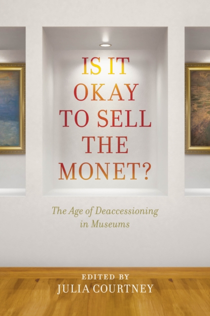 Is It Okay to Sell the Monet? : The Age of Deaccessioning in Museums, Paperback / softback Book