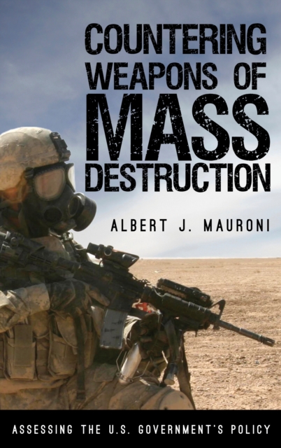 Countering Weapons of Mass Destruction : Assessing the U.S. Government's Policy, Hardback Book