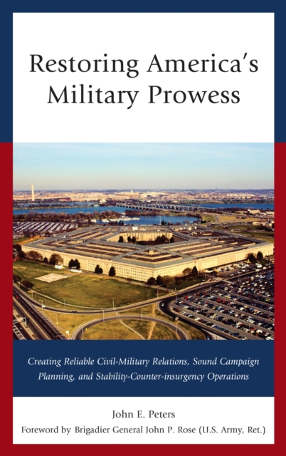 Restoring America's Military Prowess : Creating Reliable Civil-Military Relations, Sound Campaign Planning and Stability-Counter-insurgency Operations, EPUB eBook
