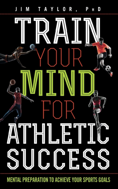 Train Your Mind for Athletic Success : Mental Preparation to Achieve Your Sports Goals, Hardback Book