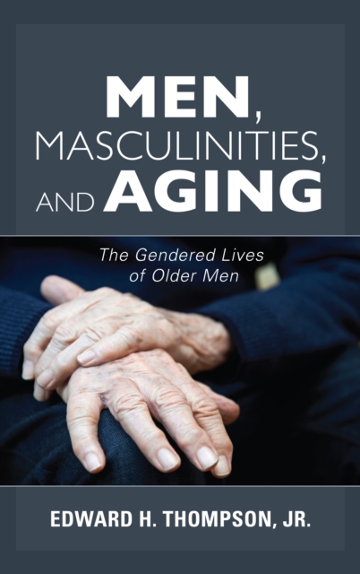 Men, Masculinities, and Aging : The Gendered Lives of Older Men, Hardback Book