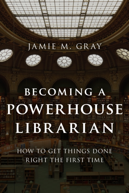 Becoming a Powerhouse Librarian : How to Get Things Done Right the First Time, Hardback Book