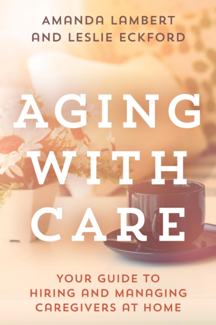 Aging with Care : Your Guide to Hiring and Managing Caregivers at Home, EPUB eBook
