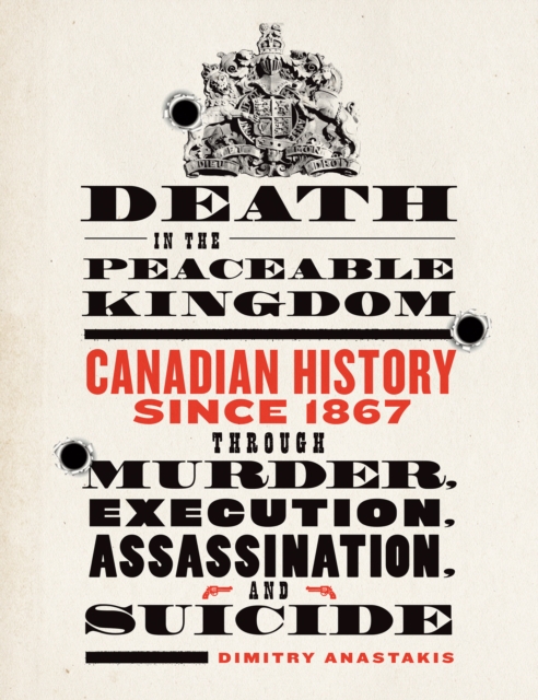 Death in the Peaceable Kingdom : Canadian History since 1867 through Murder, Execution, Assassination, and Suicide, Paperback / softback Book