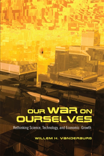 Our War on Ourselves : Rethinking Science, Technology, and Economic Growth, Paperback / softback Book