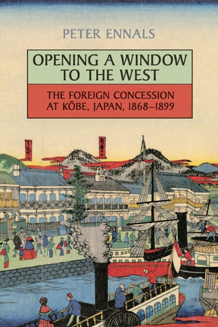 Opening a Window to the West : The Foreign Concession at Kobe, Japan, 1868-1899, Paperback / softback Book