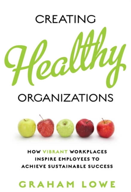 Creating Healthy Organizations : How Vibrant Workplaces Inspire Employees to Achieve Sustainable Success, Paperback / softback Book