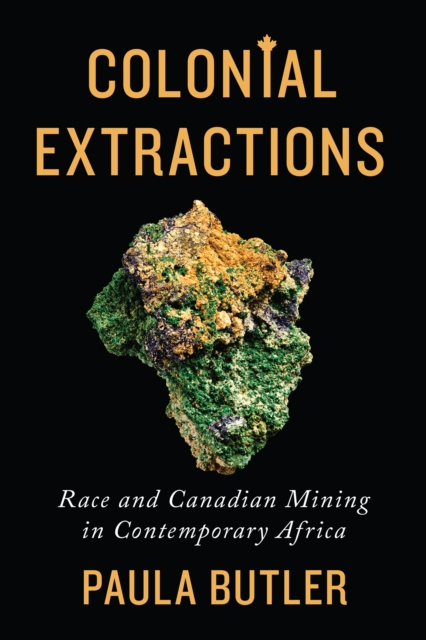 Colonial Extractions : Race and Canadian Mining in Contemporary Africa, PDF eBook