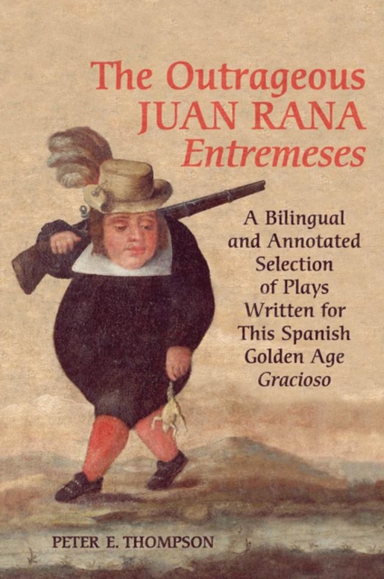 The Outrageous Juan Rana Entremeses : A Bilingual and Annotated Selection of Plays Written for This Spanish Age Gracioso, PDF eBook