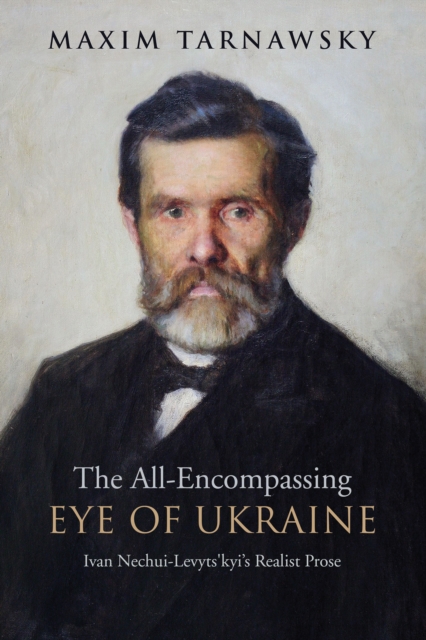 The All-Encompassing Eye of Ukraine : Ivan Nechui-Levyts'kyi's Realist Prose, PDF eBook