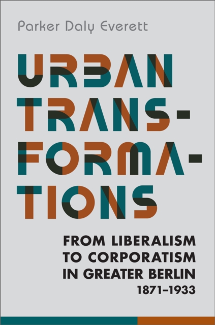 Urban Transformations : From Liberalism to Corporatism in Greater Berlin, 1871-1933, PDF eBook