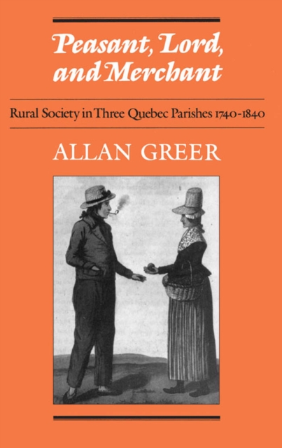 Peasant, Lord, and Merchant : Rural Society in Three Quebec Parishes 1740-1840, PDF eBook