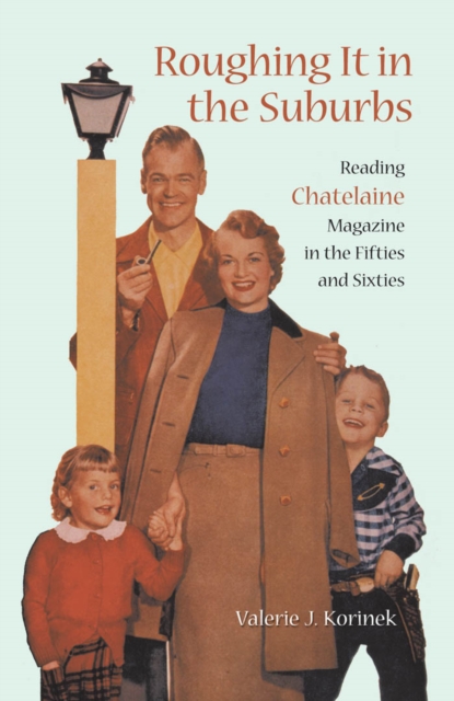 Roughing it in the Suburbs : Reading Chatelaine Magazine in the Fifties and Sixties, PDF eBook