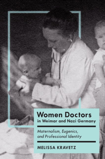 Women Doctors in Weimar and Nazi Germany : Maternalism, Eugenics, and Professional Identity, Hardback Book