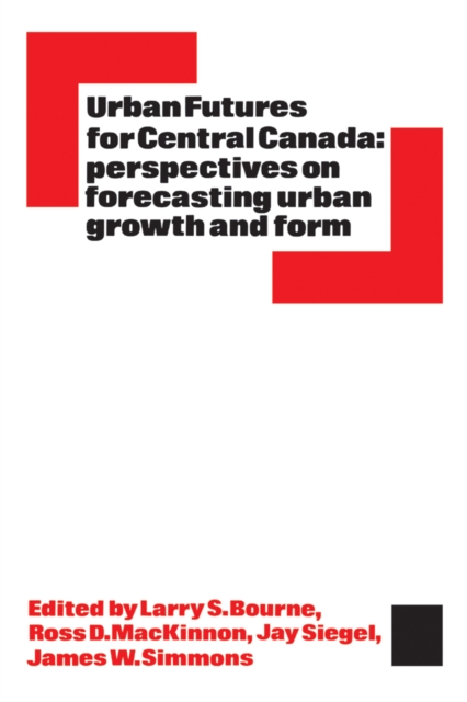 Urban Futures for Central Canada : Perspectives on Forecasting Urban Growth and Form, PDF eBook