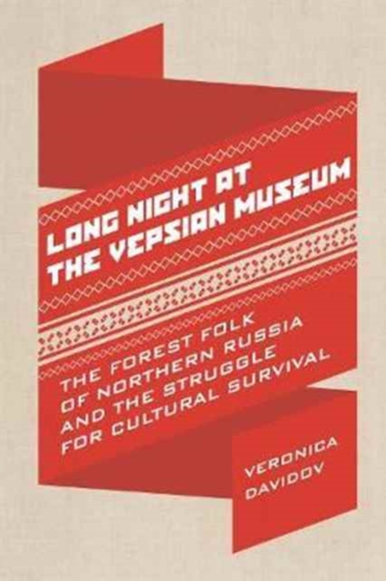 Long Night at the Vepsian Museum : The Forest Folk of Northern Russia and the Struggle for Cultural Survival, Hardback Book