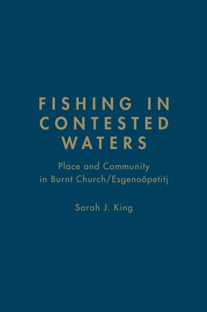 Fishing in Contested Waters : Place & Community in Burnt Church/Esgenoopetitj, Hardback Book